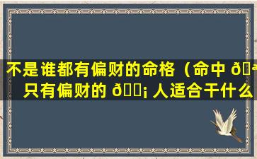 不是谁都有偏财的命格（命中 🪴 只有偏财的 🐡 人适合干什么）